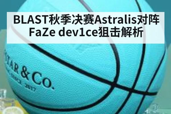BLAST秋季决赛Astralis对阵FaZe dev1ce狙击解析